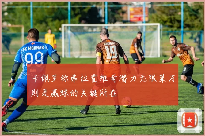 卡佩罗称弗拉霍维奇潜力无限莱万则是赢球的关键所在