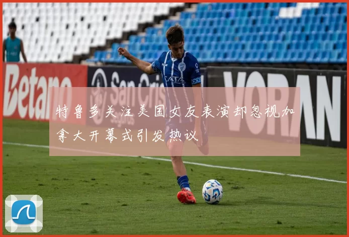 特鲁多关注美国女友表演却忽视加拿大开幕式引发热议