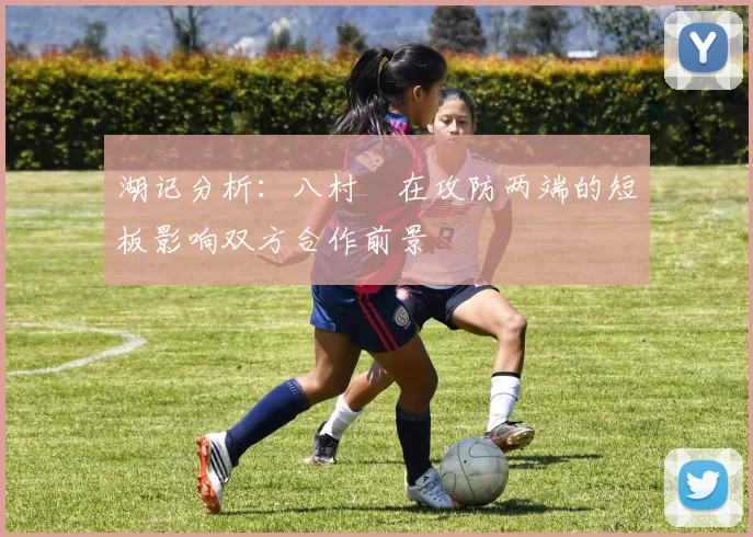 湖记分析：八村塁在攻防两端的短板影响双方合作前景