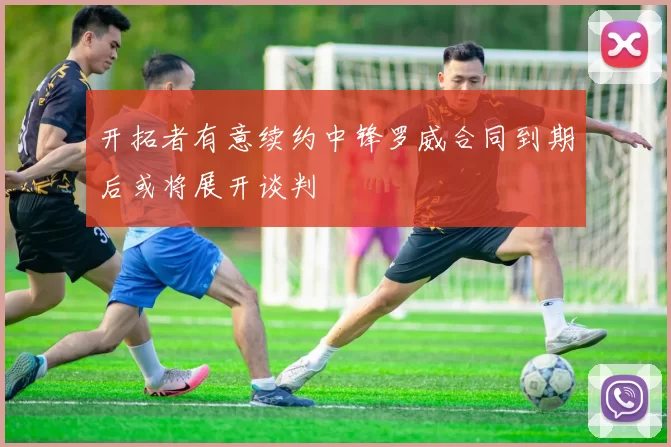 开拓者有意续约中锋罗威合同到期后或将展开谈判