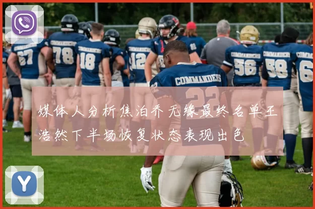媒体人分析焦泊乔无缘最终名单王浩然下半场恢复状态表现出色