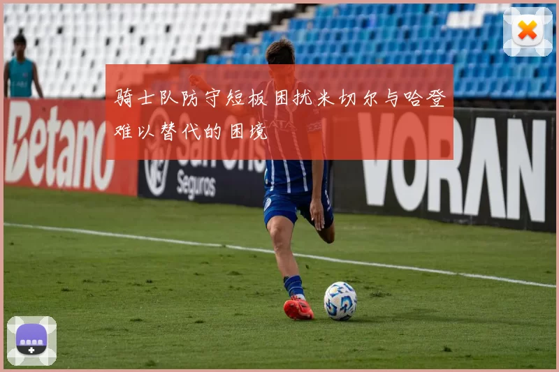 骑士队防守短板困扰米切尔与哈登难以替代的困境