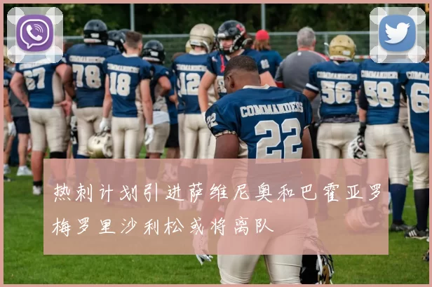 热刺计划引进萨维尼奥和巴霍亚罗梅罗里沙利松或将离队
