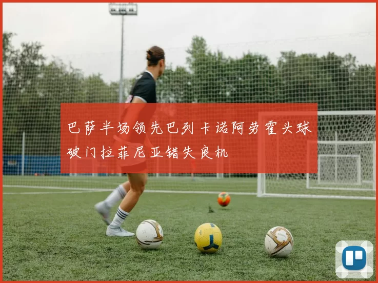 巴萨半场领先巴列卡诺阿劳霍头球破门拉菲尼亚错失良机