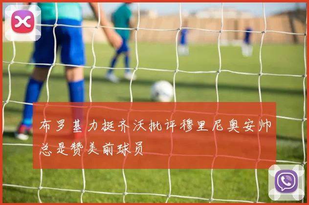 布罗基力挺齐沃批评穆里尼奥安帅总是赞美前球员