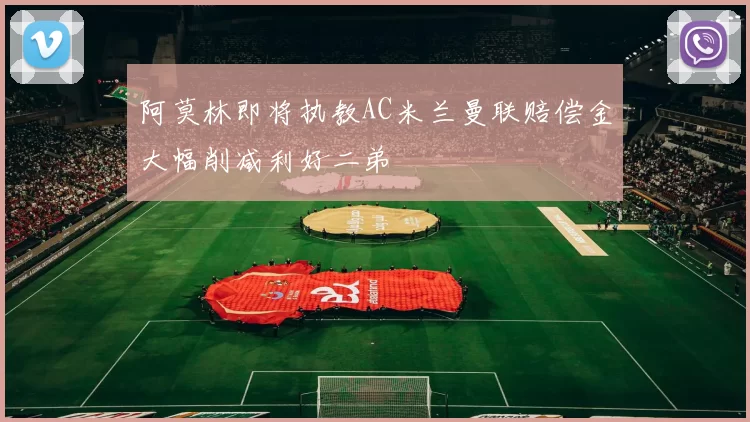 阿莫林即将执教AC米兰曼联赔偿金大幅削减利好二弟