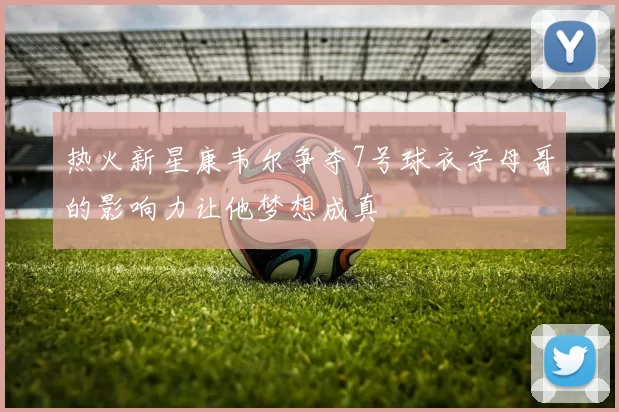 热火新星康韦尔争夺7号球衣字母哥的影响力让他梦想成真