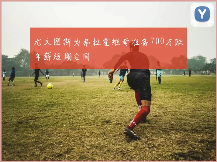 尤文图斯为弗拉霍维奇准备700万欧年薪短期合同
