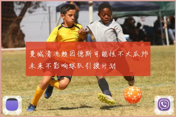 曼城清洗赖因德斯可能性不大瓜帅未来不影响球队引援计划