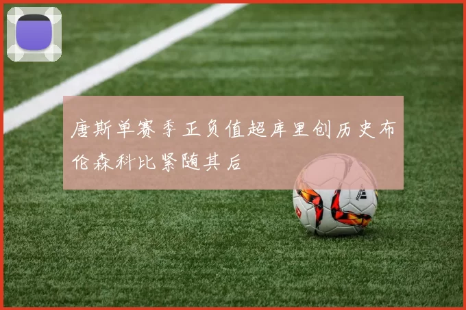 唐斯单赛季正负值超库里创历史布伦森科比紧随其后